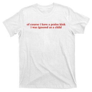 Of Course I Have A Praise Kink I Was Ignored As A Child T-Shirt