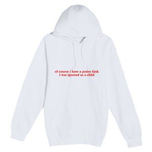 Of Course I Have A Praise Kink I Was Ignored As A Child Premium Pullover Hoodie