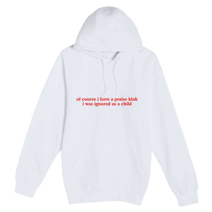 Of Course I Have A Praise Kink I Was Ignored As A Child Premium Pullover Hoodie