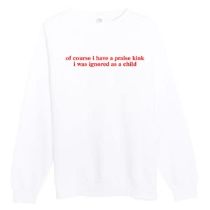 Of Course I Have A Praise Kink I Was Ignored As A Child Premium Crewneck Sweatshirt