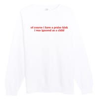 Of Course I Have A Praise Kink I Was Ignored As A Child Premium Crewneck Sweatshirt