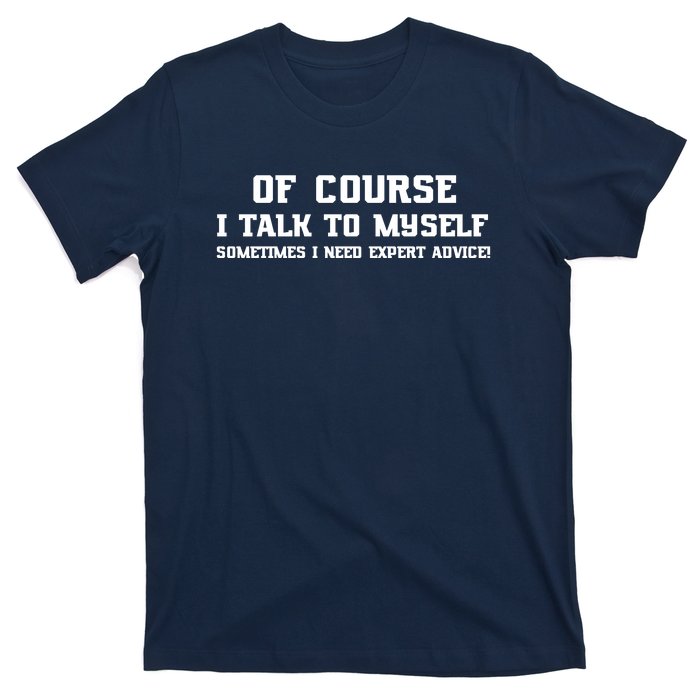 Of Course I Talk To Myself Sometimes I Need Expert Advice T-Shirt