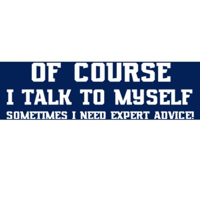 Of Course I Talk To Myself Sometimes I Need Expert Advice Bumper Sticker