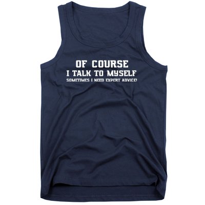 Of Course I Talk To Myself Sometimes I Need Expert Advice Tank Top