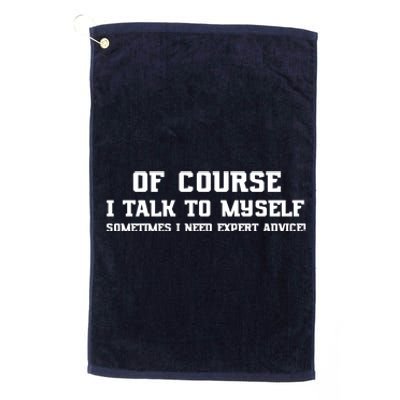 Of Course I Talk To Myself Sometimes I Need Expert Advice Platinum Collection Golf Towel