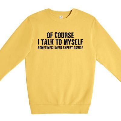 Of Course I Talk To Myself Sometimes I Need Expert Advice Premium Crewneck Sweatshirt