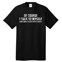 Of Course I Talk To Myself Sometimes I Need Expert Advice Tall T-Shirt