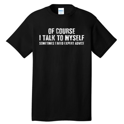 Of Course I Talk To Myself Sometimes I Need Expert Advice Tall T-Shirt