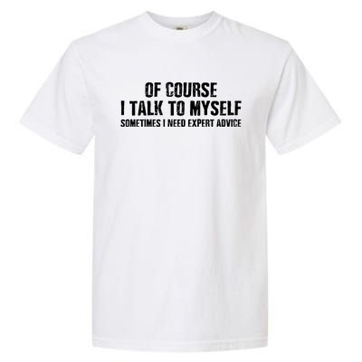 Of Course I Talk To Myself Sometimes I Need Expert Advice Garment-Dyed Heavyweight T-Shirt