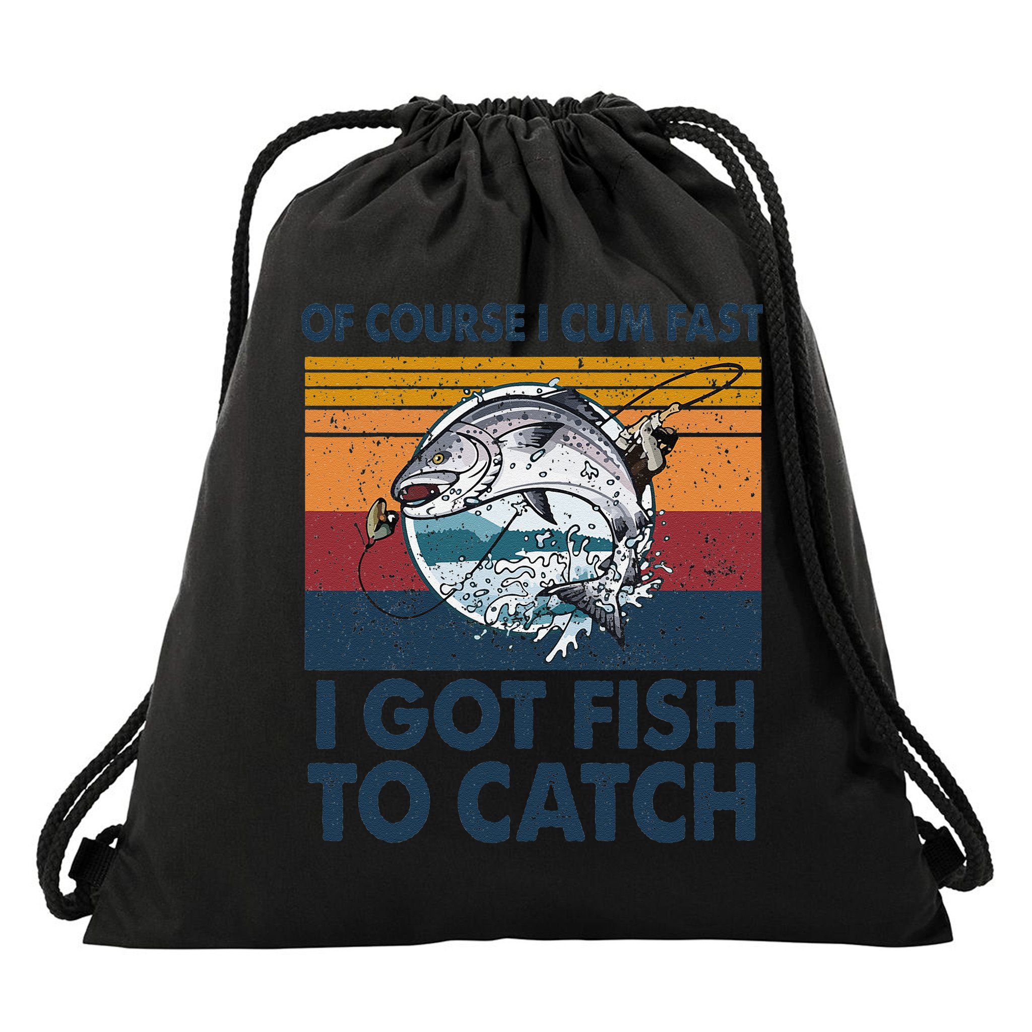 Of Course I Cum Fast I Got Fish To Catch Fishing Fisherman Drawstring Bag