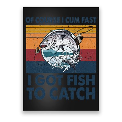 Of Course I Cum Fast I Got Fish To Catch Fishing Fisherman Poster