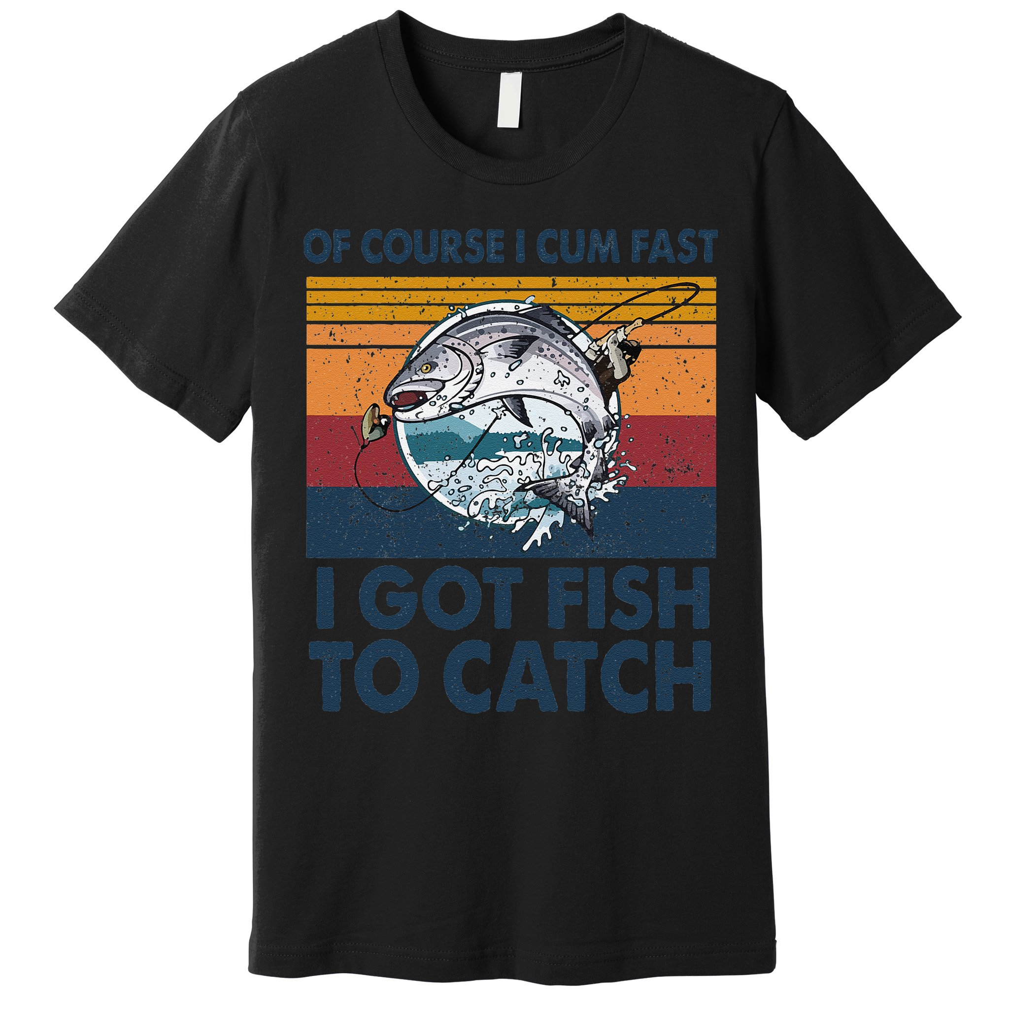 Of Course I Cum Fast I Got Fish To Catch Fishing Fisherman Premium T-Shirt