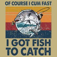 Of Course I Cum Fast I Got Fish To Catch Fishing Fisherman Performance Shirt