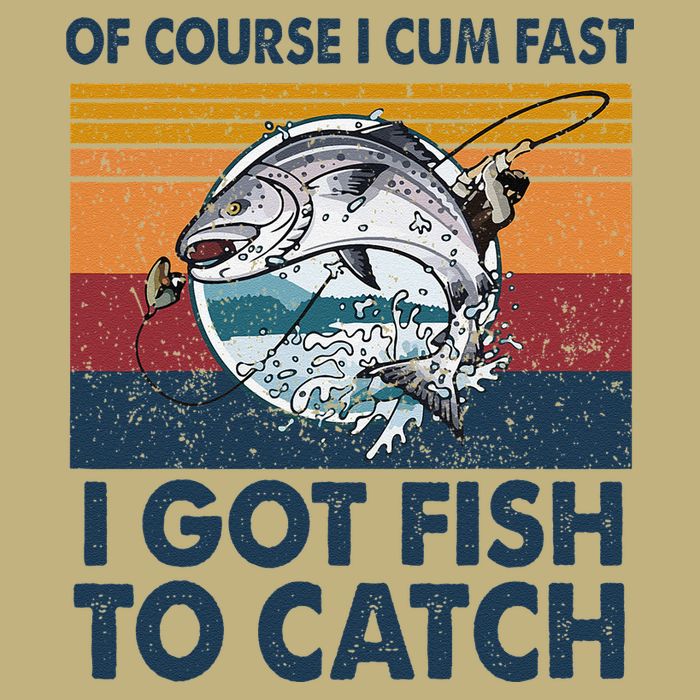 Of Course I Cum Fast I Got Fish To Catch Fishing Fisherman Performance Shirt