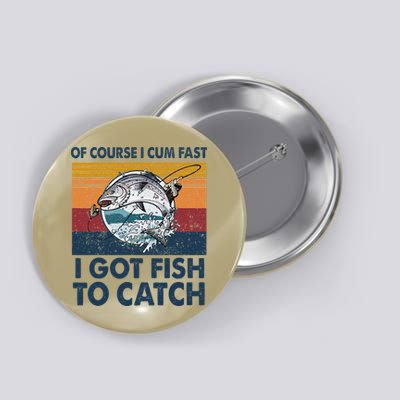 Of Course I Cum Fast I Got Fish To Catch Fishing Fisherman Button