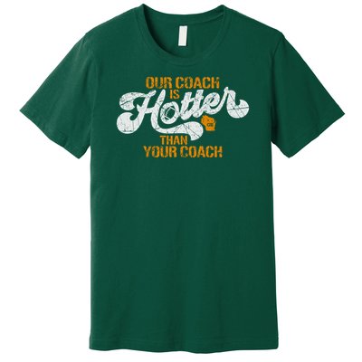 Our Coach Is Hotter Than Your Coach Green Bay TShirt Premium T-Shirt