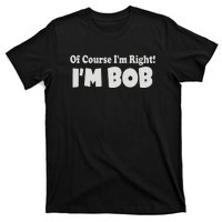 Of Course I'm Right I'm BOB T-Shirt