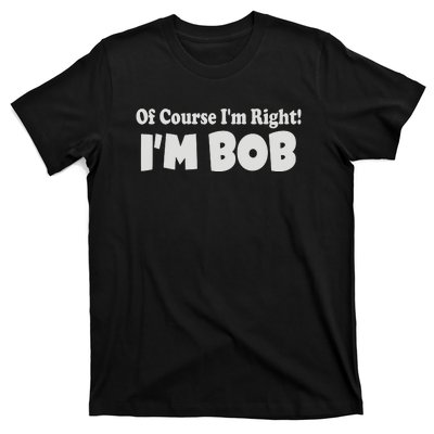 Of Course I'm Right I'm BOB T-Shirt