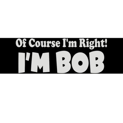 Of Course I'm Right I'm BOB Bumper Sticker