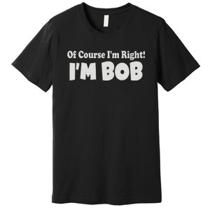 Of Course I'm Right I'm BOB Premium T-Shirt