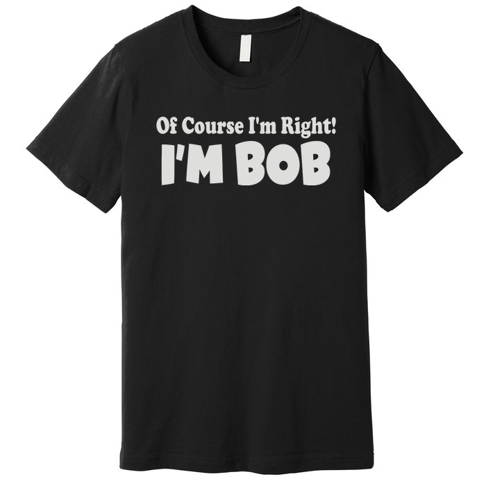 Of Course I'm Right I'm BOB Premium T-Shirt