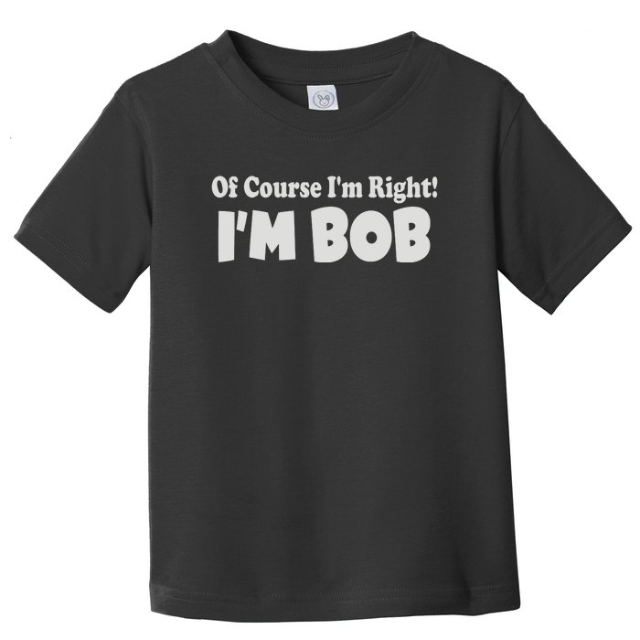 Of Course I'm Right I'm BOB Toddler T-Shirt