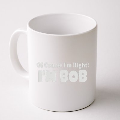 Of Course I'm Right I'm BOB Coffee Mug