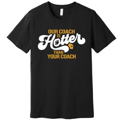 Our Coach Is Hotter Than Your Coach Football Premium T-Shirt