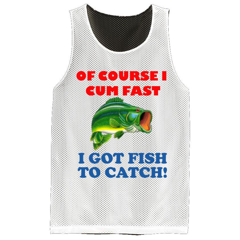 Of Course I Cum Fast I Got Fish To Catch Mesh Reversible Basketball Jersey Tank