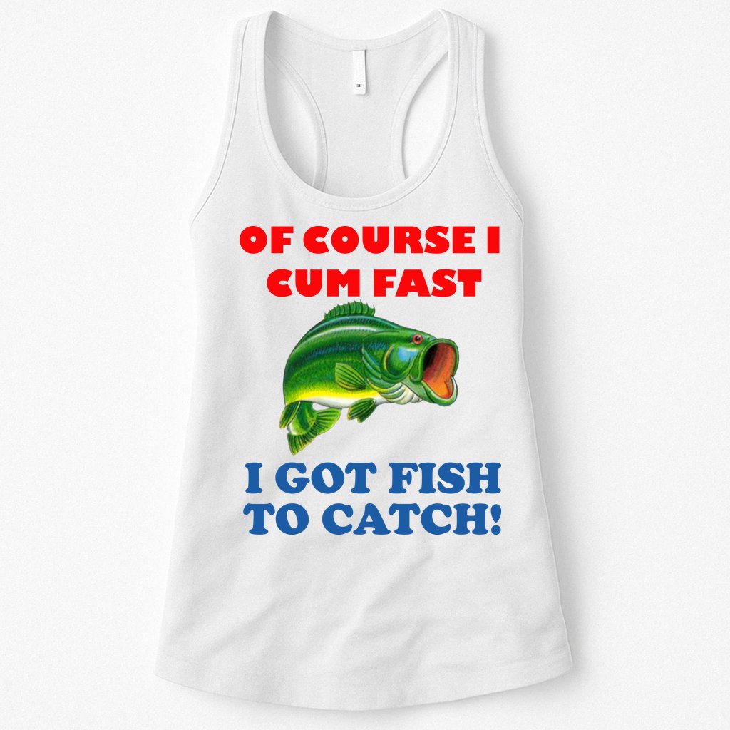 Of Course I Cum Fast I Got Fish To Catch Womens Tank Top