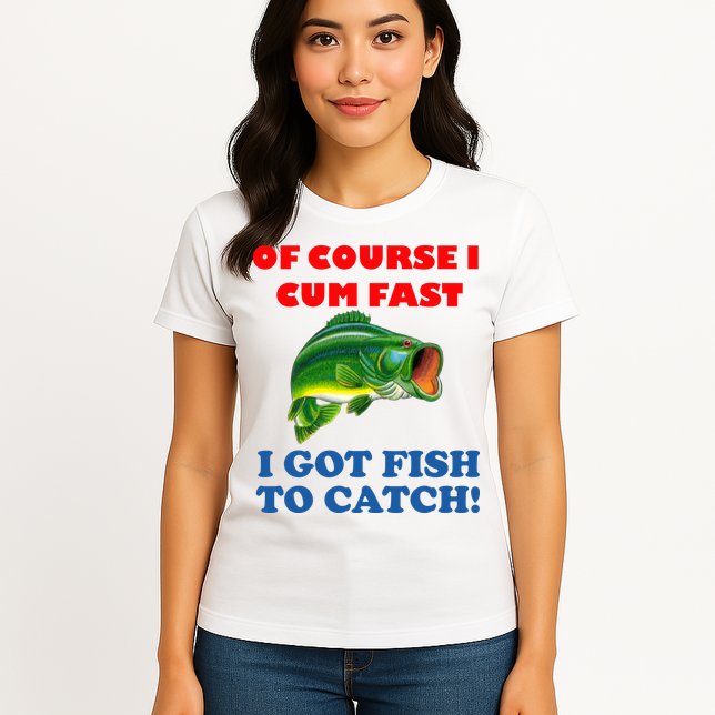 Of Course I Cum Fast I Got Fish To Catch Womens T-Shirt