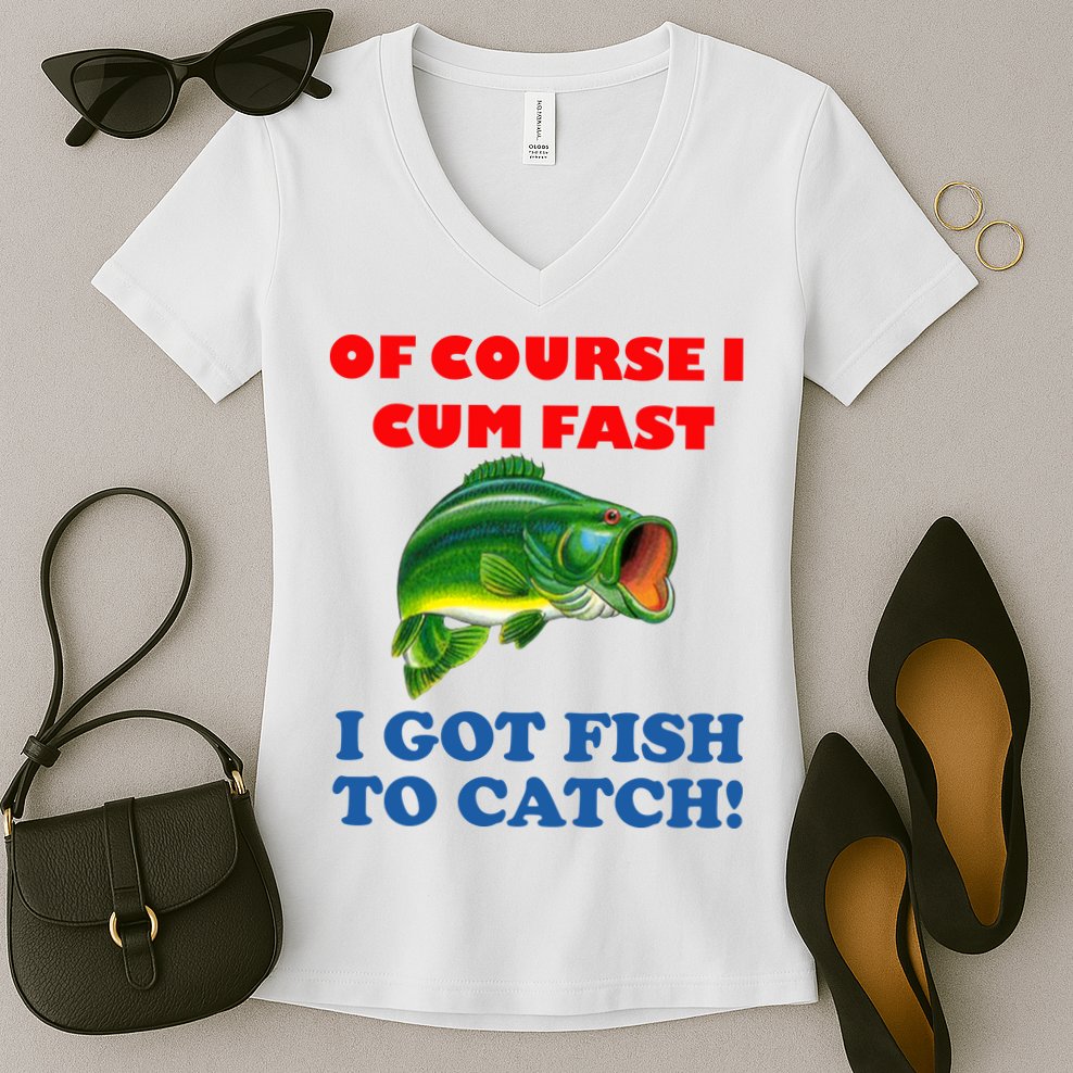 Of Course I Cum Fast I Got Fish To Catch Women's V-Neck T-Shirt