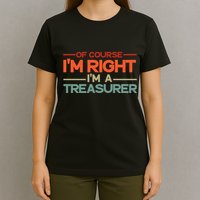 Of Course IM Right IM A Treasurer Funny T-Shirt