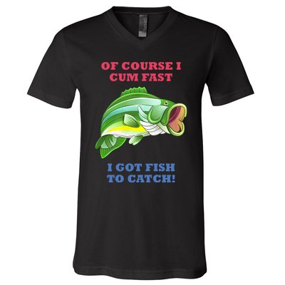 Of Course I Cum Fast I Got Fish To Catch V-Neck T-Shirt