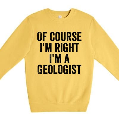 Of Course Im Right Im A Geologist Geologists Day Funny Gift Premium Crewneck Sweatshirt