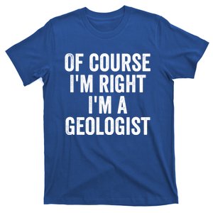 Of Course Im Right Im A Geologist Geologists Day Funny Gift T-Shirt