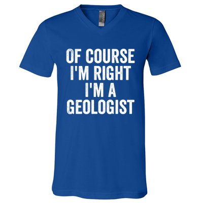 Of Course Im Right Im A Geologist Geologists Day Funny Gift V-Neck T-Shirt