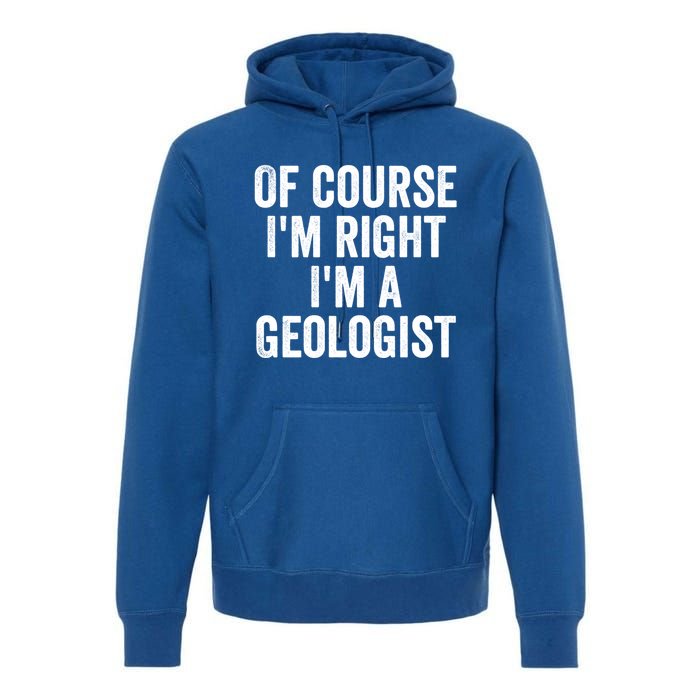 Of Course Im Right Im A Geologist Geologists Day Funny Gift Premium Hoodie