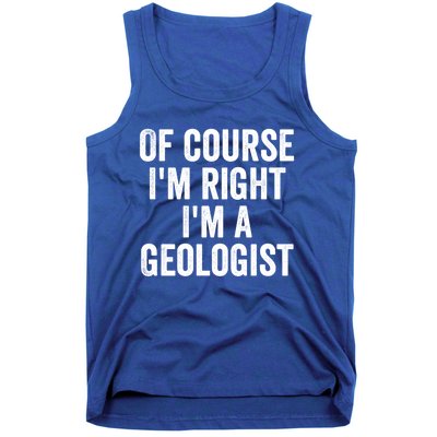 Of Course Im Right Im A Geologist Geologists Day Funny Gift Tank Top