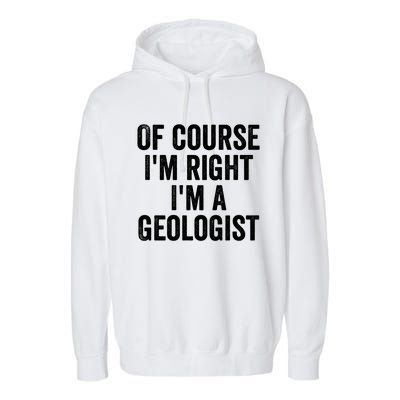 Of Course Im Right Im A Geologist Geologists Day Funny Gift Garment-Dyed Fleece Hoodie