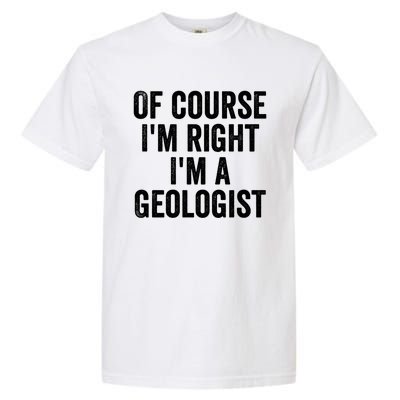 Of Course Im Right Im A Geologist Geologists Day Funny Gift Garment-Dyed Heavyweight T-Shirt