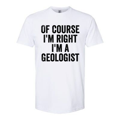 Of Course Im Right Im A Geologist Geologists Day Funny Gift Softstyle CVC T-Shirt