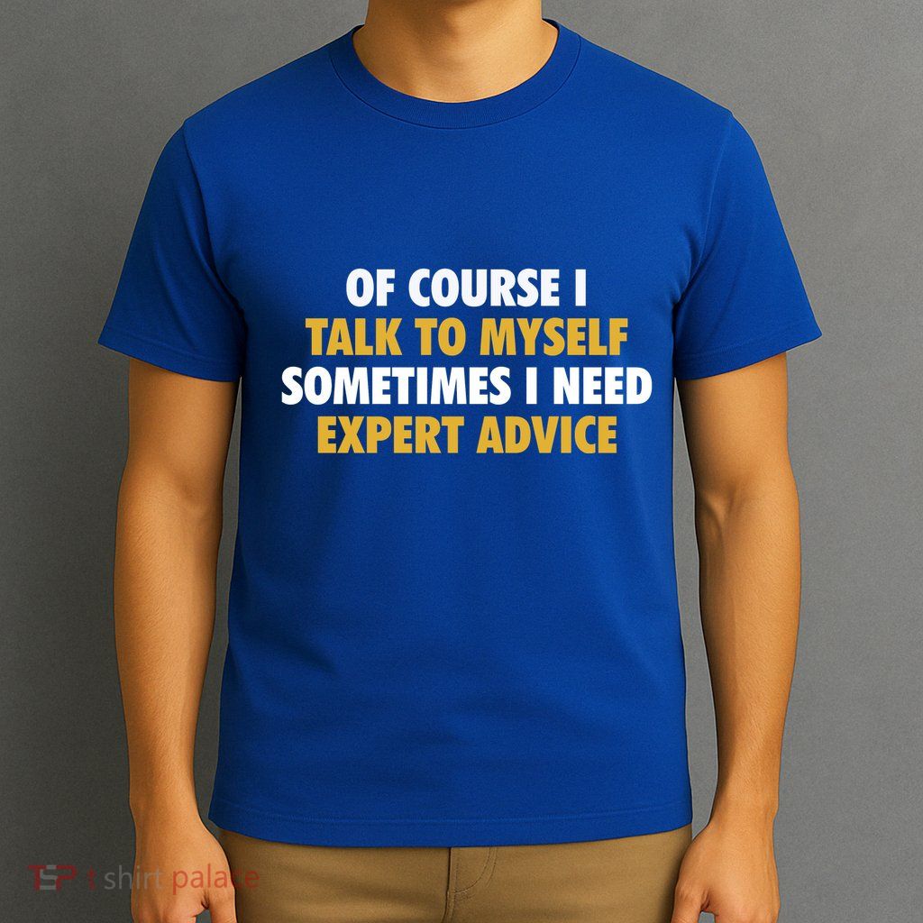 Of Course I Talk To Myself Need Expert Advice T-Shirt