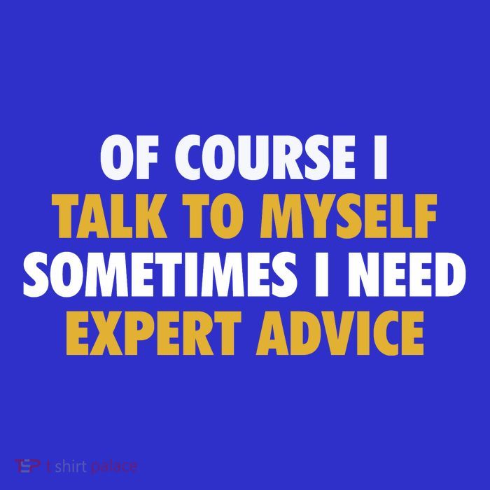 Of Course I Talk To Myself Need Expert Advice T-Shirt