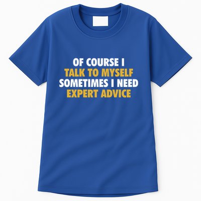 Of Course I Talk To Myself Need Expert Advice Tall T-Shirt