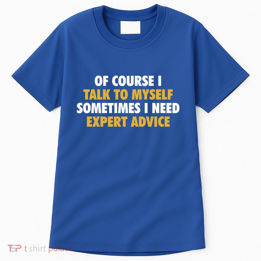 Of Course I Talk To Myself Need Expert Advice Tall T-Shirt