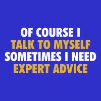 Of Course I Talk To Myself Need Expert Advice Button