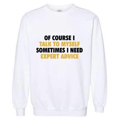 Of Course I Talk To Myself Need Expert Advice Garment-Dyed Sweatshirt
