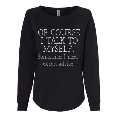 Of Course I Talk To Myself Sometimes I Need Expert Advice Womens California Wash Sweatshirt