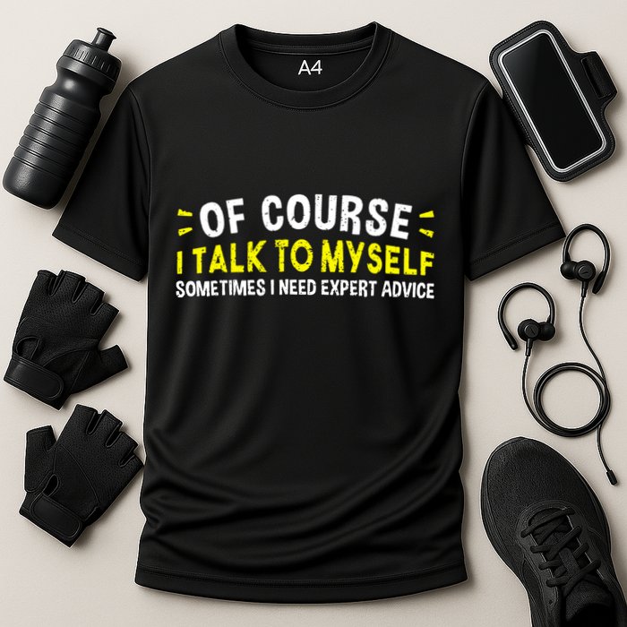 Of Course I Talk To Myself Sometimes I Need Expert Advice Performance Shirt